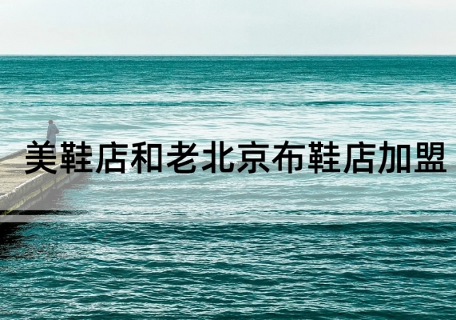 美鞋店加盟和老北京布鞋店加盟如何選擇？